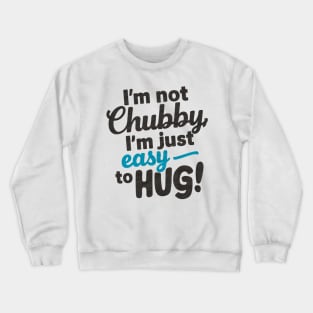 I'm not chubby, I'm just easy to hug Crewneck Sweatshirt